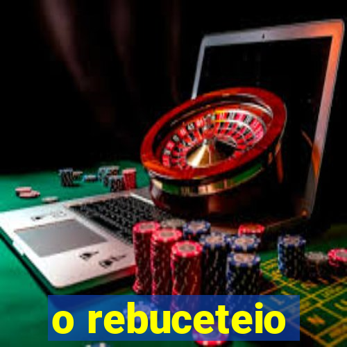 o rebuceteio